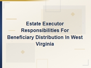 Executor Responsibilities for Wv Estate Distributions