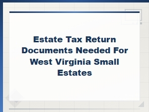 Estate Tax Return Documents Needed for West Virginia Small Estates