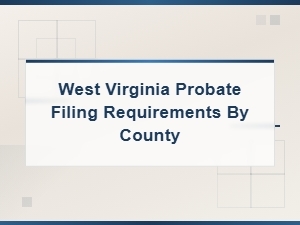 West Virginia Probate Filing Requirements by County